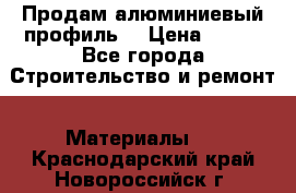 Продам алюминиевый профиль  › Цена ­ 100 - Все города Строительство и ремонт » Материалы   . Краснодарский край,Новороссийск г.